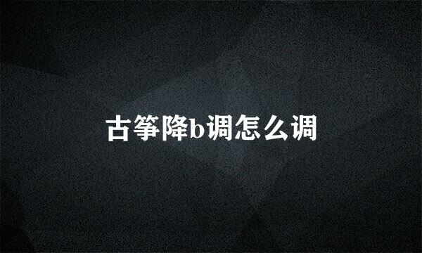 古筝降b调怎么调