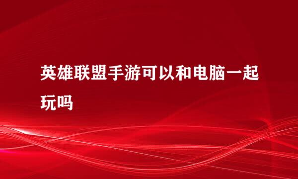 英雄联盟手游可以和电脑一起玩吗