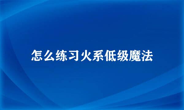 怎么练习火系低级魔法
