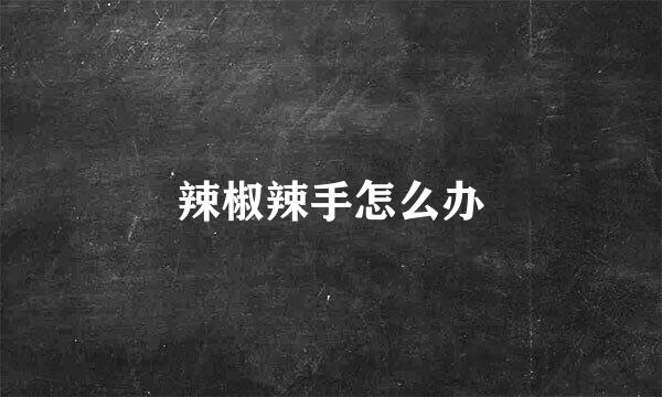 辣椒辣手怎么办