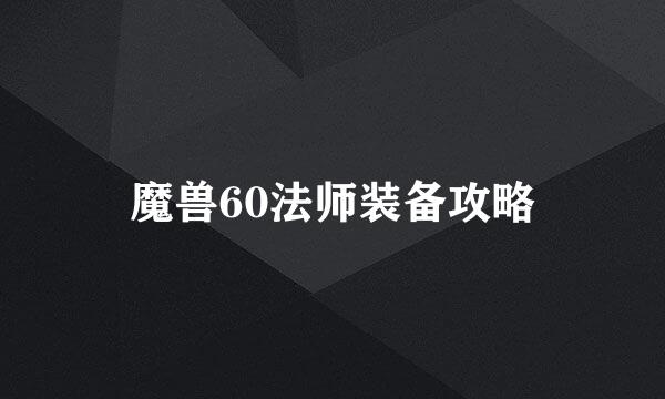 魔兽60法师装备攻略