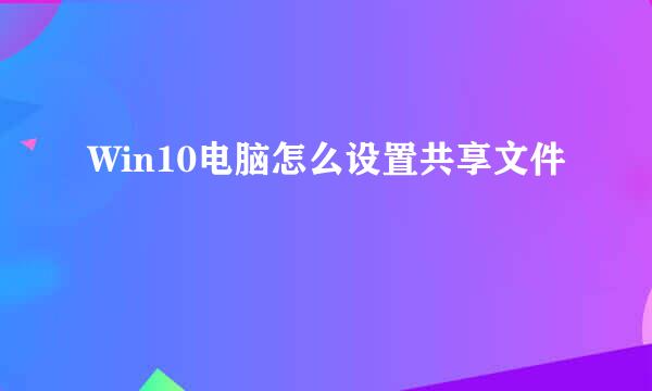 Win10电脑怎么设置共享文件