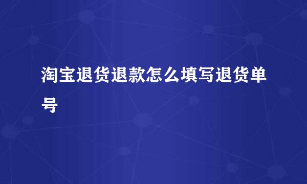 淘宝退货退款怎么填写退货单号