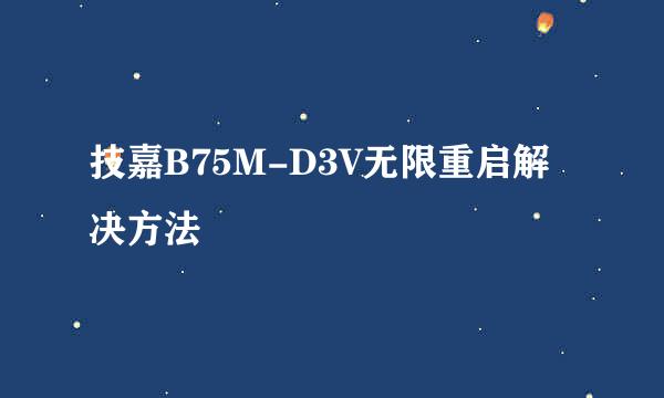 技嘉B75M-D3V无限重启解决方法