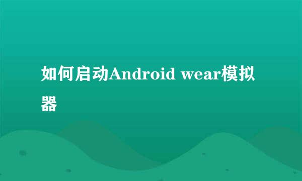 如何启动Android wear模拟器