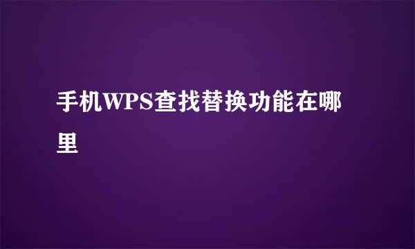 手机WPS查找替换功能在哪里