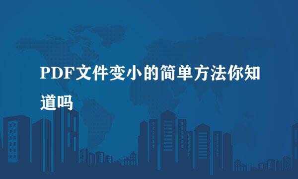 PDF文件变小的简单方法你知道吗