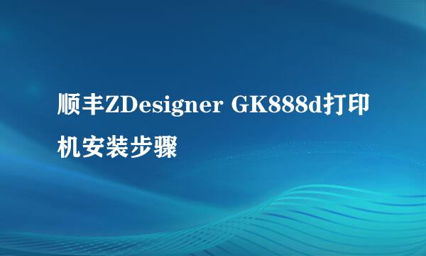 顺丰ZDesigner GK888d打印机安装步骤