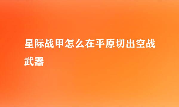 星际战甲怎么在平原切出空战武器