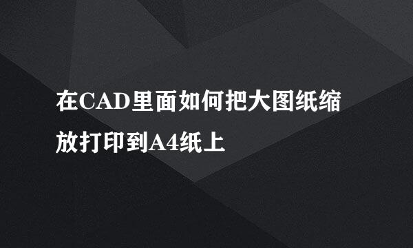 在CAD里面如何把大图纸缩放打印到A4纸上