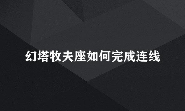 幻塔牧夫座如何完成连线