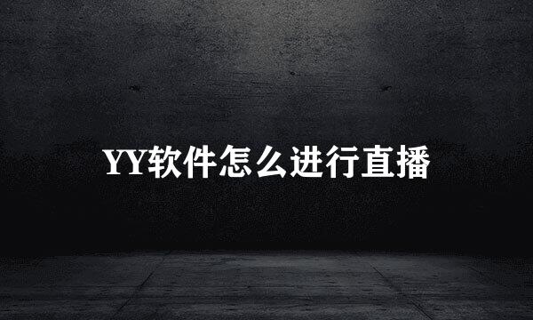 YY软件怎么进行直播