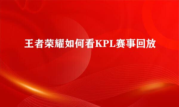 王者荣耀如何看KPL赛事回放