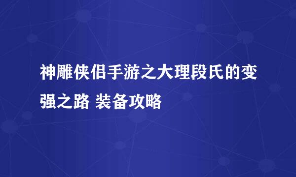 神雕侠侣手游之大理段氏的变强之路 装备攻略