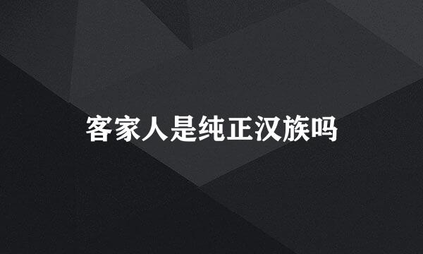 客家人是纯正汉族吗