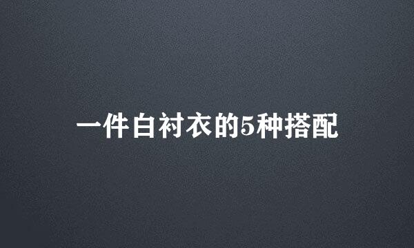 一件白衬衣的5种搭配