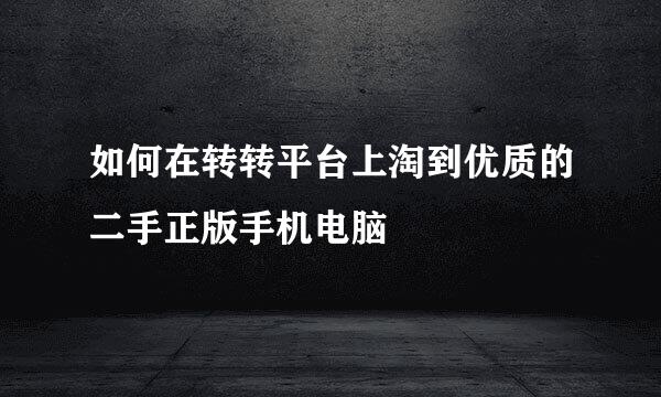 如何在转转平台上淘到优质的二手正版手机电脑