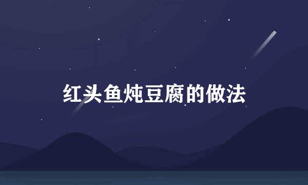 红头鱼炖豆腐的做法