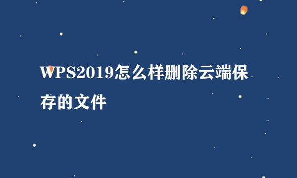 WPS2019怎么样删除云端保存的文件