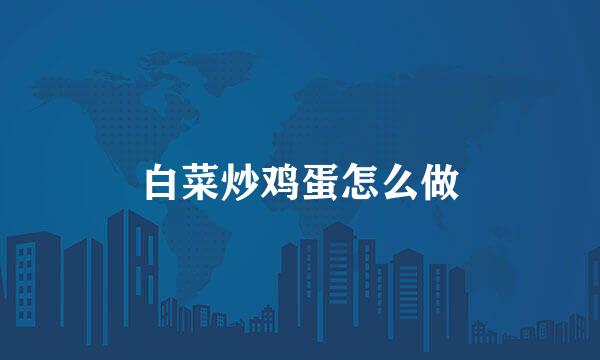白菜炒鸡蛋怎么做