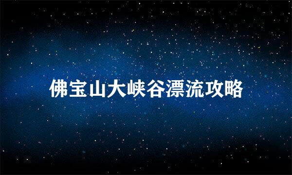 佛宝山大峡谷漂流攻略