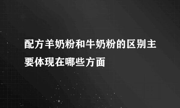 配方羊奶粉和牛奶粉的区别主要体现在哪些方面