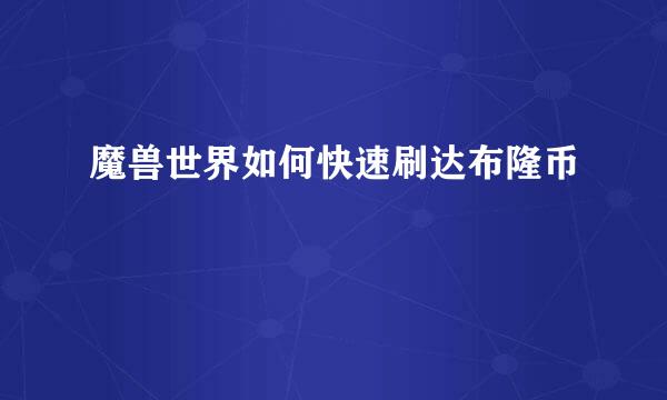 魔兽世界如何快速刷达布隆币