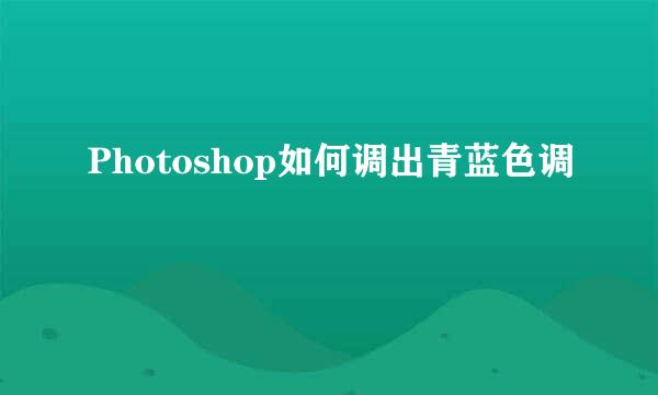 Photoshop如何调出青蓝色调
