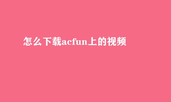 怎么下载acfun上的视频
