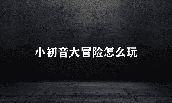 小初音大冒险怎么玩