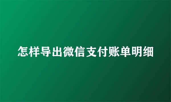 怎样导出微信支付账单明细