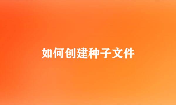 如何创建种子文件