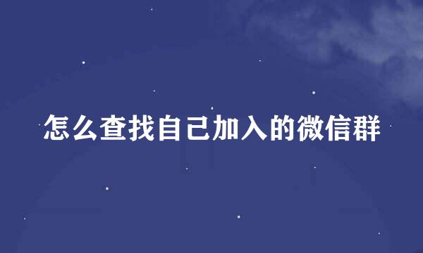 怎么查找自己加入的微信群