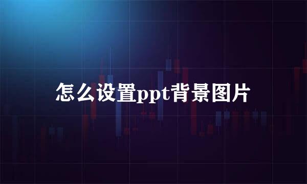 怎么设置ppt背景图片
