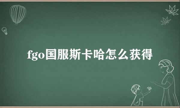 fgo国服斯卡哈怎么获得