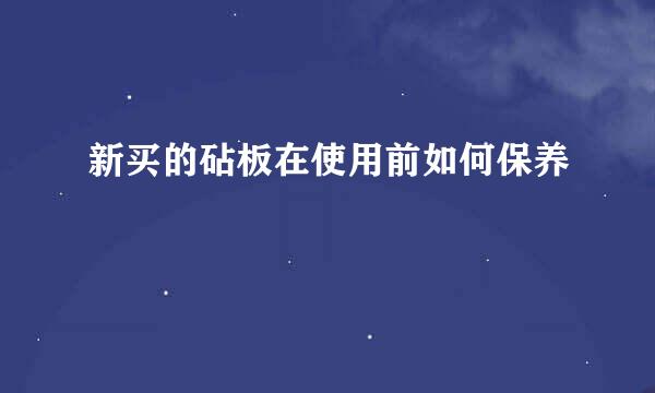 新买的砧板在使用前如何保养