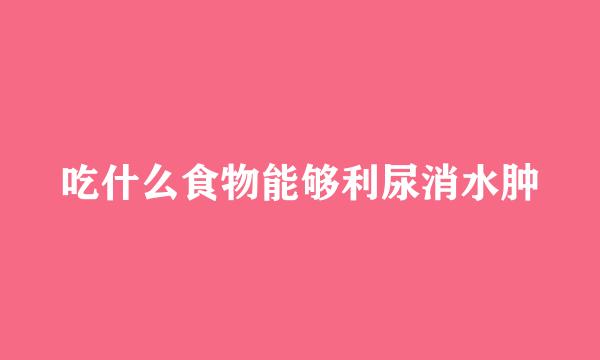吃什么食物能够利尿消水肿