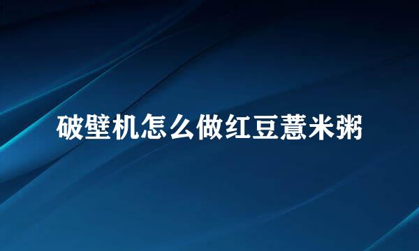 破壁机怎么做红豆薏米粥