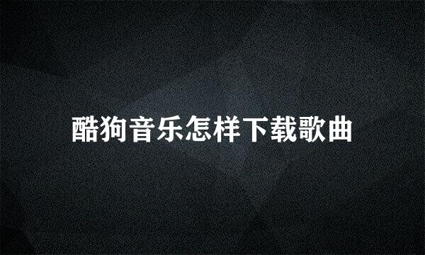 酷狗音乐怎样下载歌曲