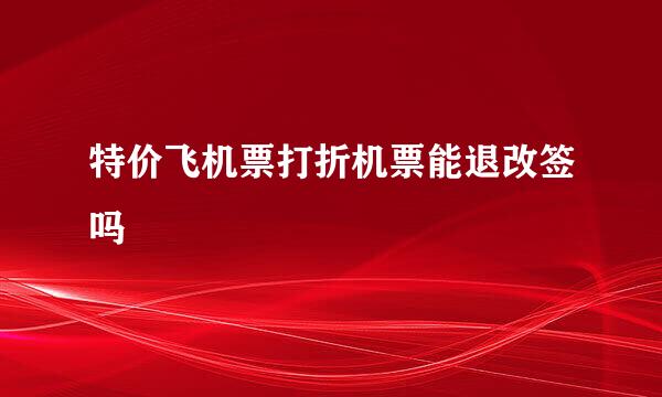特价飞机票打折机票能退改签吗
