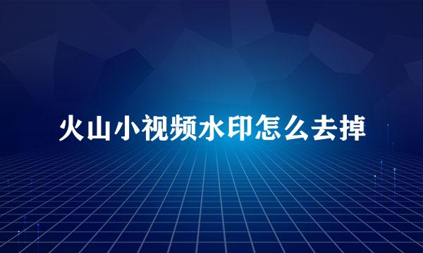 火山小视频水印怎么去掉