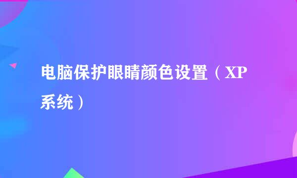 电脑保护眼睛颜色设置（XP系统）