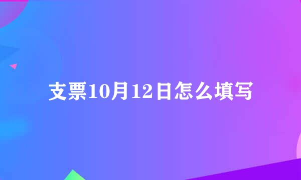 支票10月12日怎么填写
