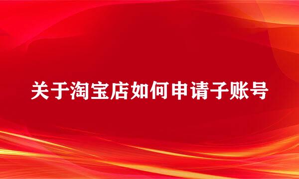 关于淘宝店如何申请子账号