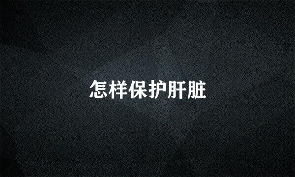 怎样保护肝脏