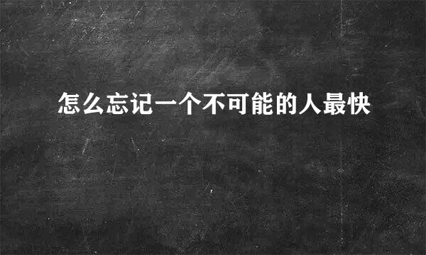 怎么忘记一个不可能的人最快