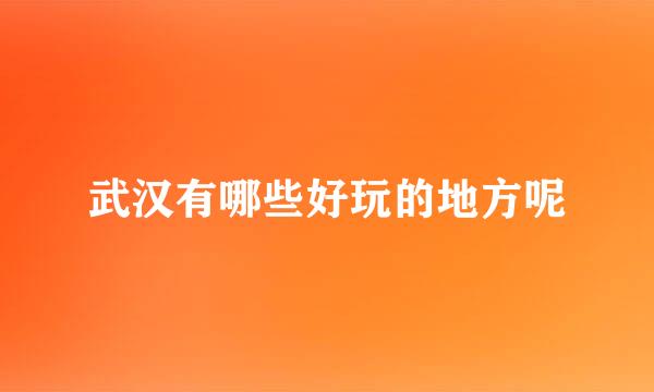 武汉有哪些好玩的地方呢