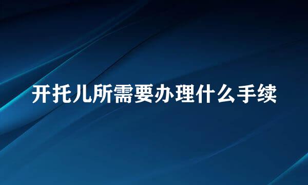 开托儿所需要办理什么手续