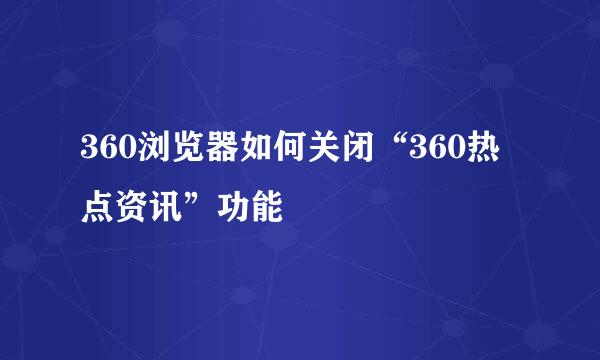360浏览器如何关闭“360热点资讯”功能