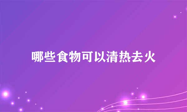 哪些食物可以清热去火